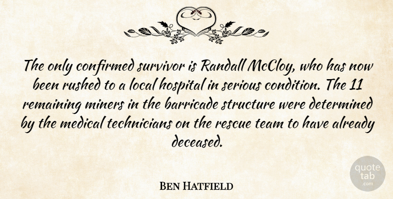 Ben Hatfield Quote About Confirmed, Determined, Hospital, Local, Medical: The Only Confirmed Survivor Is...
