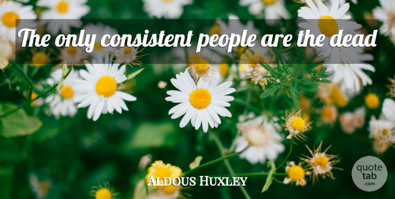 Aldous Huxley Quote About People, Consistent: The Only Consistent People Are...