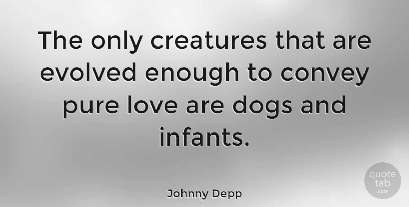 Johnny Depp Quote About Love, Dog, Baby: The Only Creatures That Are...