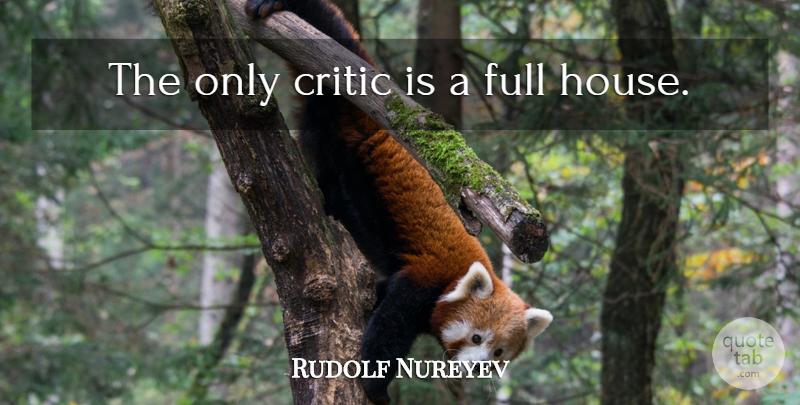Rudolf Nureyev Quote About House, Full House, Critics: The Only Critic Is A...