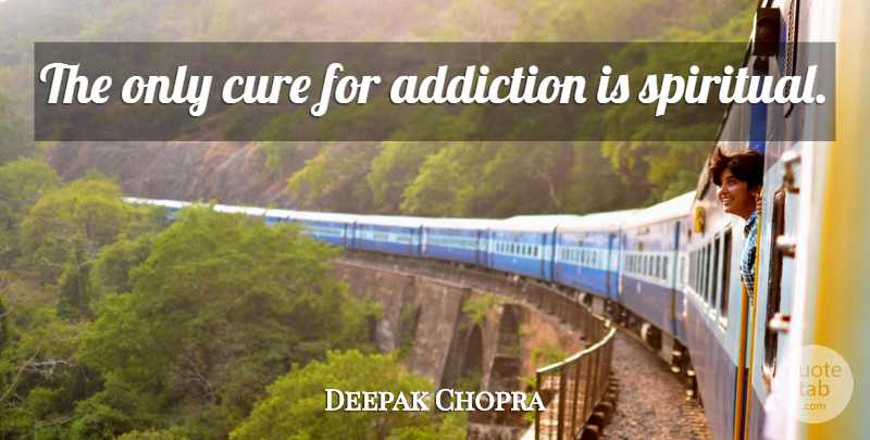 Deepak Chopra Quote About Spiritual, Addiction, Cures: The Only Cure For Addiction...