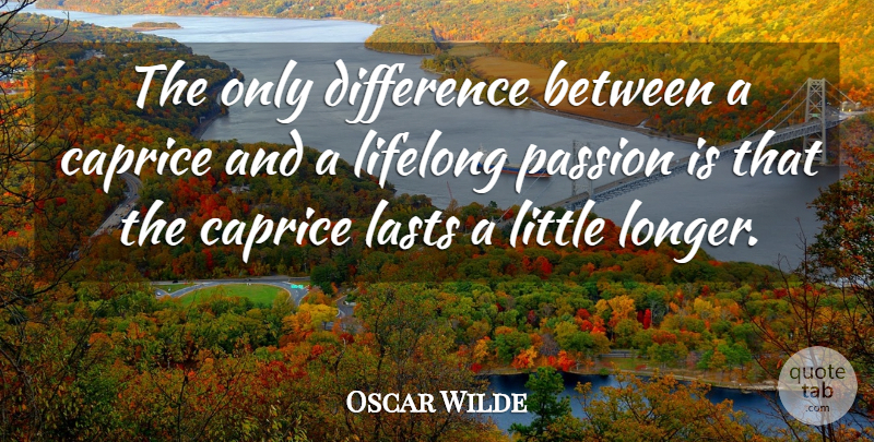 Oscar Wilde Quote About Passion, Differences, Littles: The Only Difference Between A...
