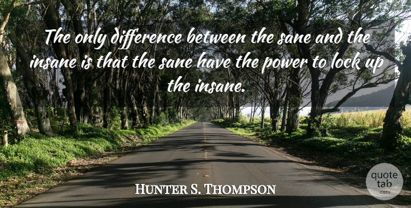 Hunter S. Thompson Quote About Differences, Insane, Locks: The Only Difference Between The...