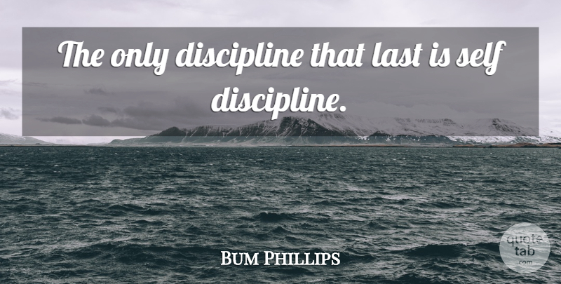 Bum Phillips Quote About Discipline, Last, Self: The Only Discipline That Last...