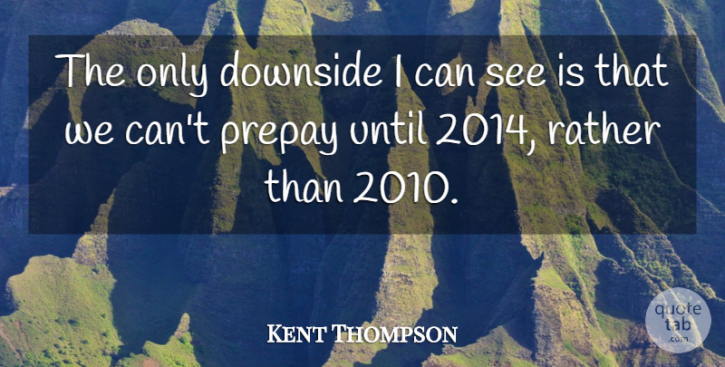 Kent Thompson Quote About Downside, Rather, Until: The Only Downside I Can...
