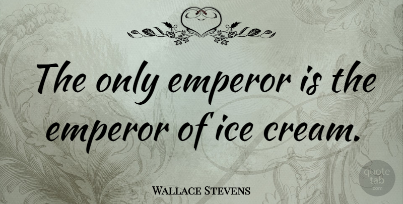 Wallace Stevens Quote About Food, Ice, Cooking: The Only Emperor Is The...