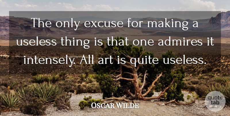 Oscar Wilde Quote About Art, Useless Things, Excuse: The Only Excuse For Making...