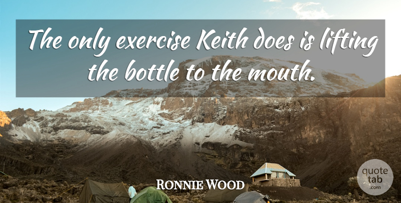 Ronnie Wood Quote About Bottle, Exercise, Lifting: The Only Exercise Keith Does...