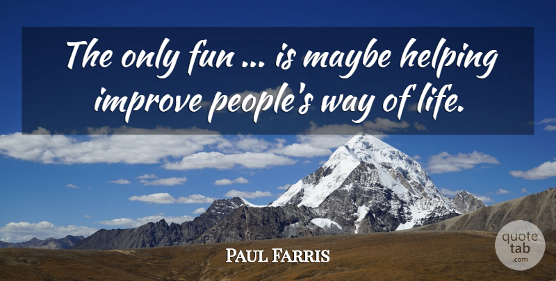 Paul Farris Quote About Fun, Helping, Improve, Maybe: The Only Fun Is Maybe...