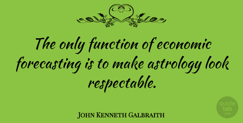 John Kenneth Galbraith Quote About Astrology, Looks, Economic: The Only Function Of Economic...