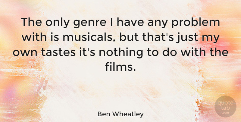 Ben Wheatley Quote About Taste, Film, Problem: The Only Genre I Have...