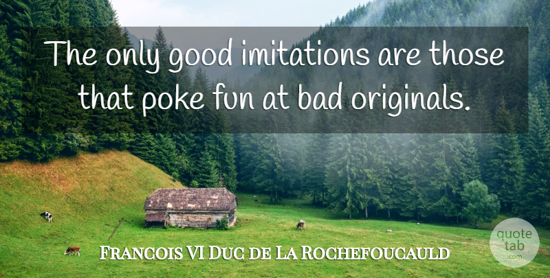 Francois de La Rochefoucauld Quote About Fun, Imitation, Poke: The Only Good Imitations Are...