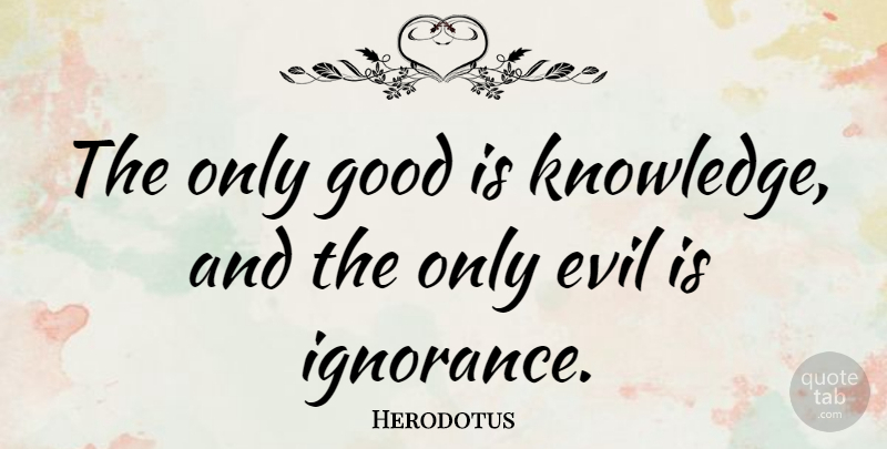 Herodotus Quote About Evil, Good: The Only Good Is Knowledge...