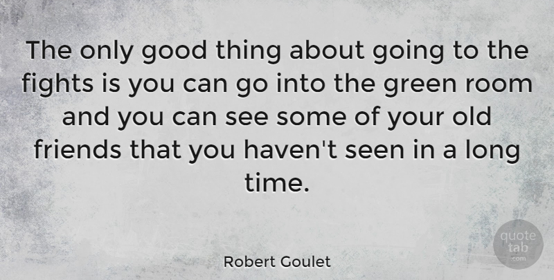Robert Goulet Quote About Fighting, Long, Old Friends: The Only Good Thing About...