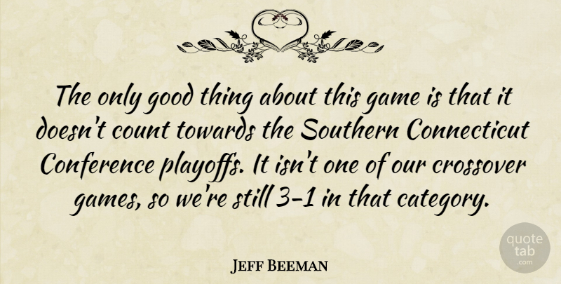 Jeff Beeman Quote About Conference, Count, Crossover, Game, Good: The Only Good Thing About...