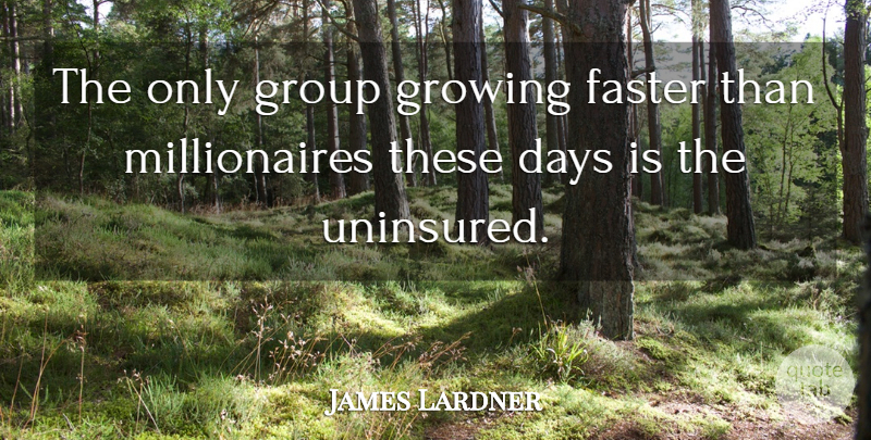 James Lardner Quote About Days, Faster, Group, Growing: The Only Group Growing Faster...
