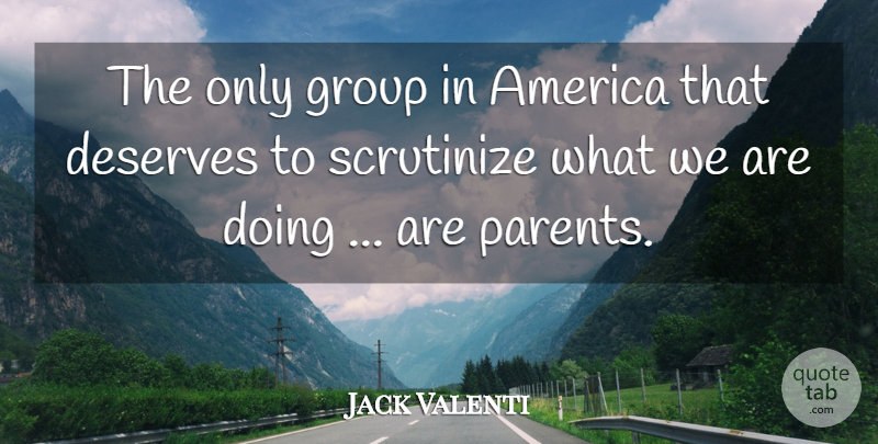 Jack Valenti Quote About America, Deserves, Group: The Only Group In America...