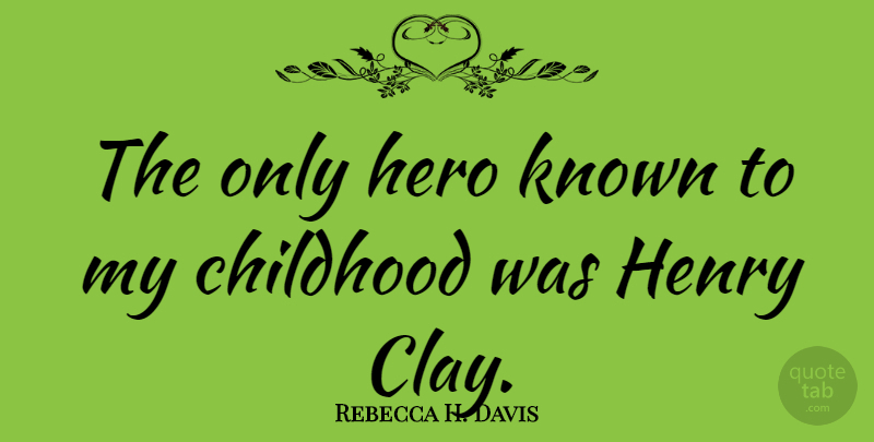 Rebecca H. Davis Quote About Childhood, Henry, Hero, Known: The Only Hero Known To...