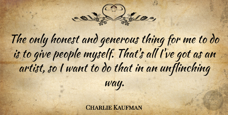Charlie Kaufman Quote About Artist, Giving, People: The Only Honest And Generous...