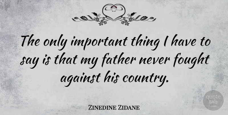 Zinedine Zidane Quote About Country, Father, Important: The Only Important Thing I...