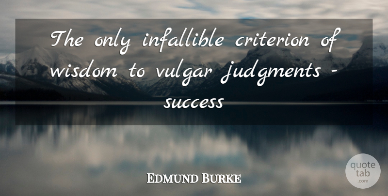 Edmund Burke Quote About Criterion, Infallible, Judgments, Success, Vulgar: The Only Infallible Criterion Of...