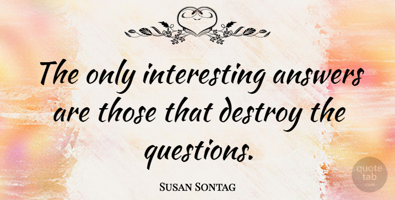 Susan Sontag Quote About Interesting, History, Answers: The Only Interesting Answers Are...