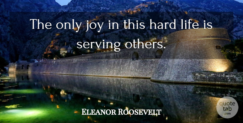 Eleanor Roosevelt Quote About Joy, Hard Life, Serving Others: The Only Joy In This...