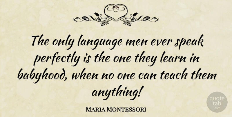 Maria Montessori Quote About Teaching, Men, Language: The Only Language Men Ever...
