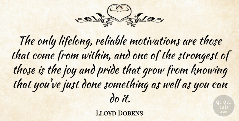 Lloyd Dobens Quote About Grow, Joy, Knowing, Pride, Reliable: The Only Lifelong Reliable Motivations...