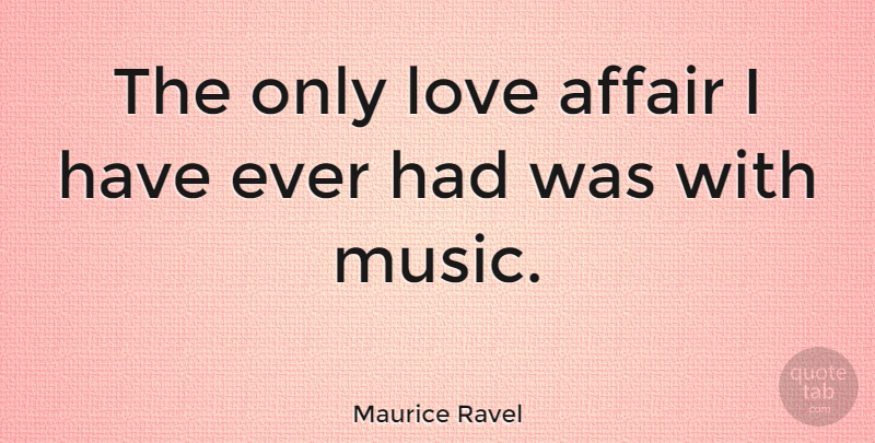 Maurice Ravel Quote About Inspiring, Affair, Classical Music: The Only Love Affair I...