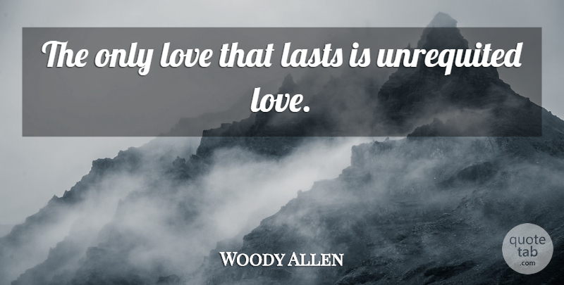 Woody Allen Quote About Love, Lasts, Unrequited: The Only Love That Lasts...
