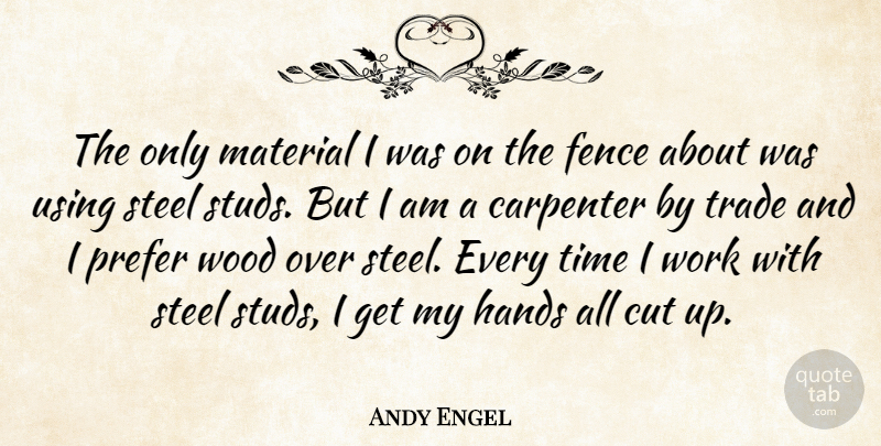 Andy Engel Quote About Carpenter, Cut, Fence, Hands, Material: The Only Material I Was...