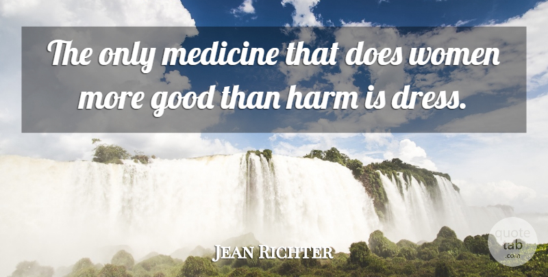 Jean Richter Quote About Good, Harm, Medicine, Women: The Only Medicine That Does...