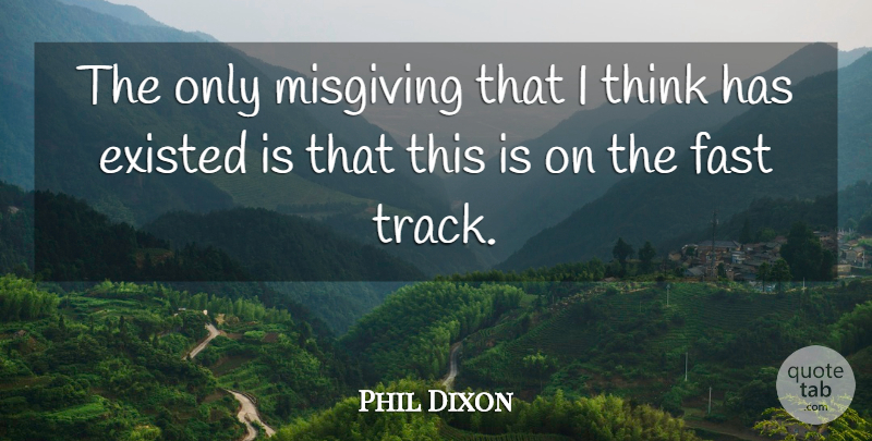 Phil Dixon Quote About Existed, Fast: The Only Misgiving That I...