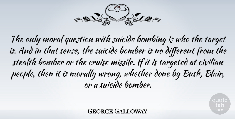 George Galloway Quote About Bombing, Civilian, Cruise, Morally, Question: The Only Moral Question With...