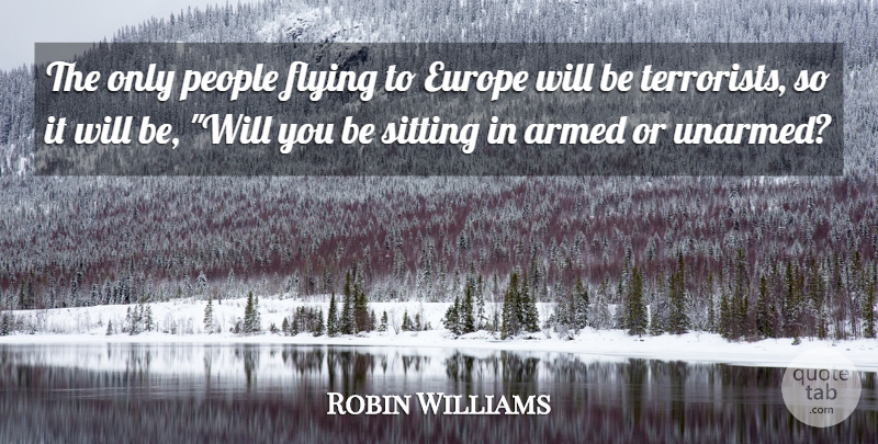 Robin Williams Quote About Armed, Europe, Flying, People, Sitting: The Only People Flying To...