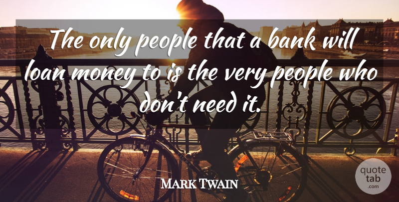 Mark Twain Quote About People, Needs, Loan: The Only People That A...