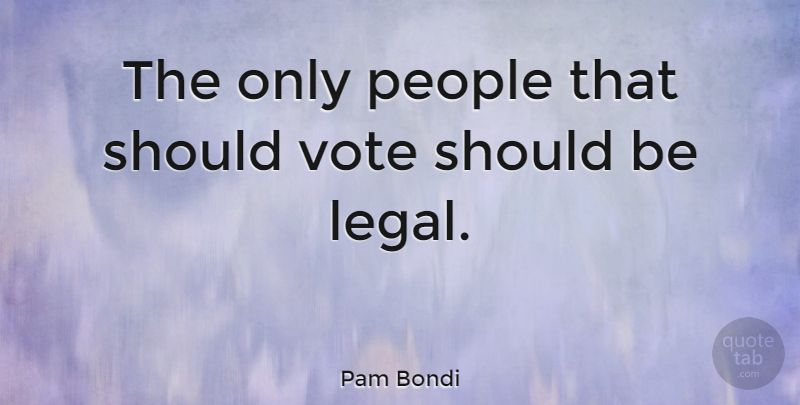Pam Bondi Quote About People, Vote, Should: The Only People That Should...