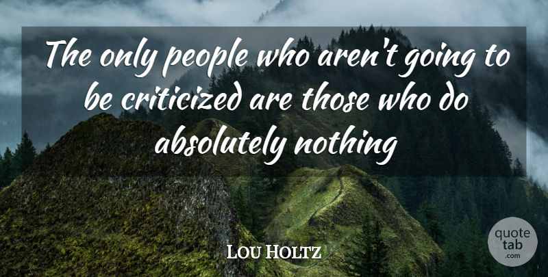 Lou Holtz Quote About People, Absolutely Nothing: The Only People Who Arent...