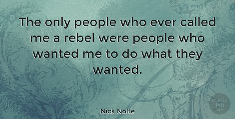 Nick Nolte Quote About People, Rebel, Wanted: The Only People Who Ever...