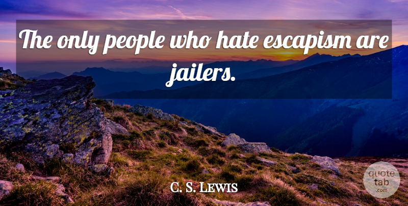 C. S. Lewis Quote About Hate, People, Escapism: The Only People Who Hate...