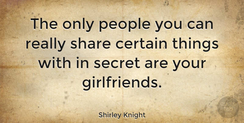 Shirley Knight Quote About Girlfriend, People, Secret: The Only People You Can...