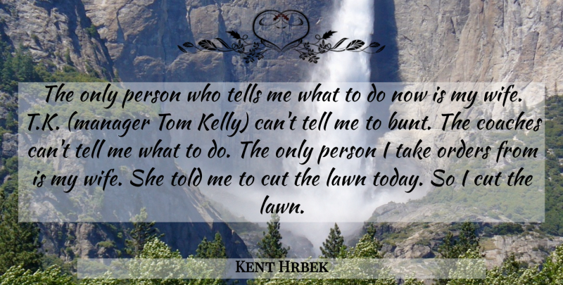 Kent Hrbek Quote About Coaches, Cut, Lawn, Orders, Tells: The Only Person Who Tells...