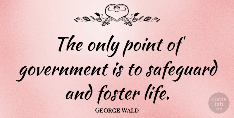 George Wald Quote About Government: The Only Point Of Government...