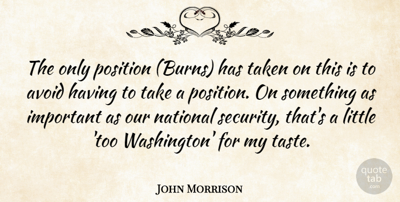 John Morrison Quote About Avoid, National, Position, Taken: The Only Position Burns Has...