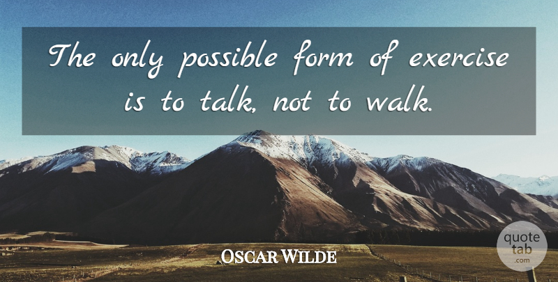 Oscar Wilde Quote About Exercise, Form, Walks: The Only Possible Form Of...