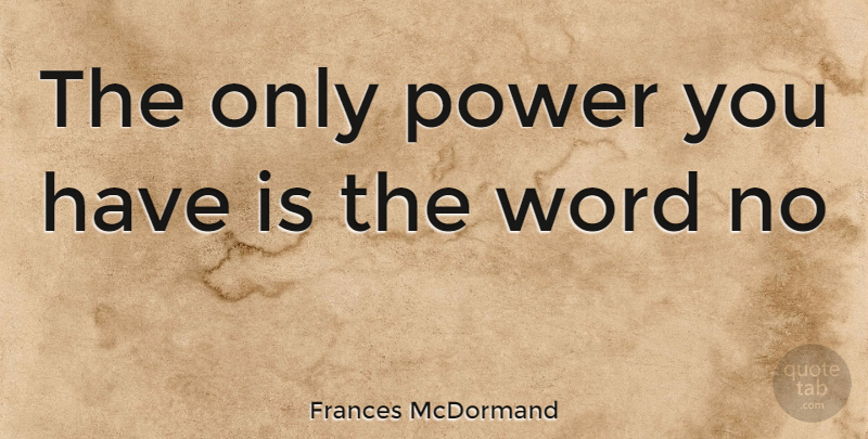 Frances McDormand Quote About undefined: The Only Power You Have...