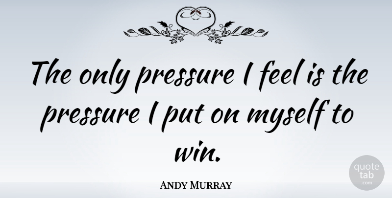 Andy Murray Quote About undefined: The Only Pressure I Feel...