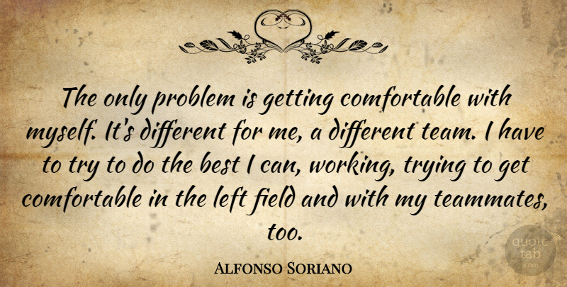 Alfonso Soriano Quote About Team, Trying, Different: The Only Problem Is Getting...