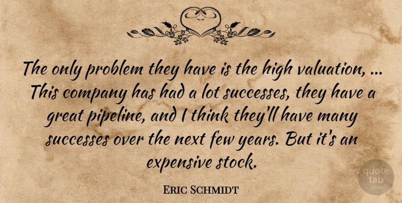 Eric Schmidt Quote About Company, Expensive, Few, Great, High: The Only Problem They Have...
